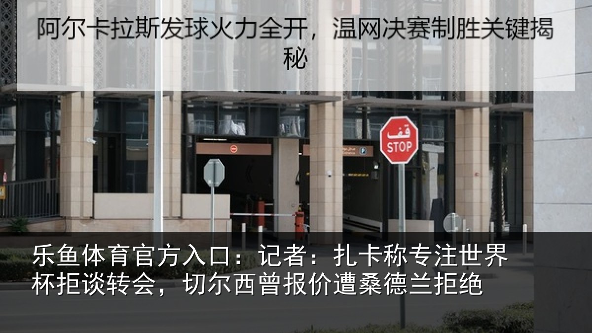 乐鱼体育官方入口：记者相关情况拒谈相关情况遭桑德兰拒绝