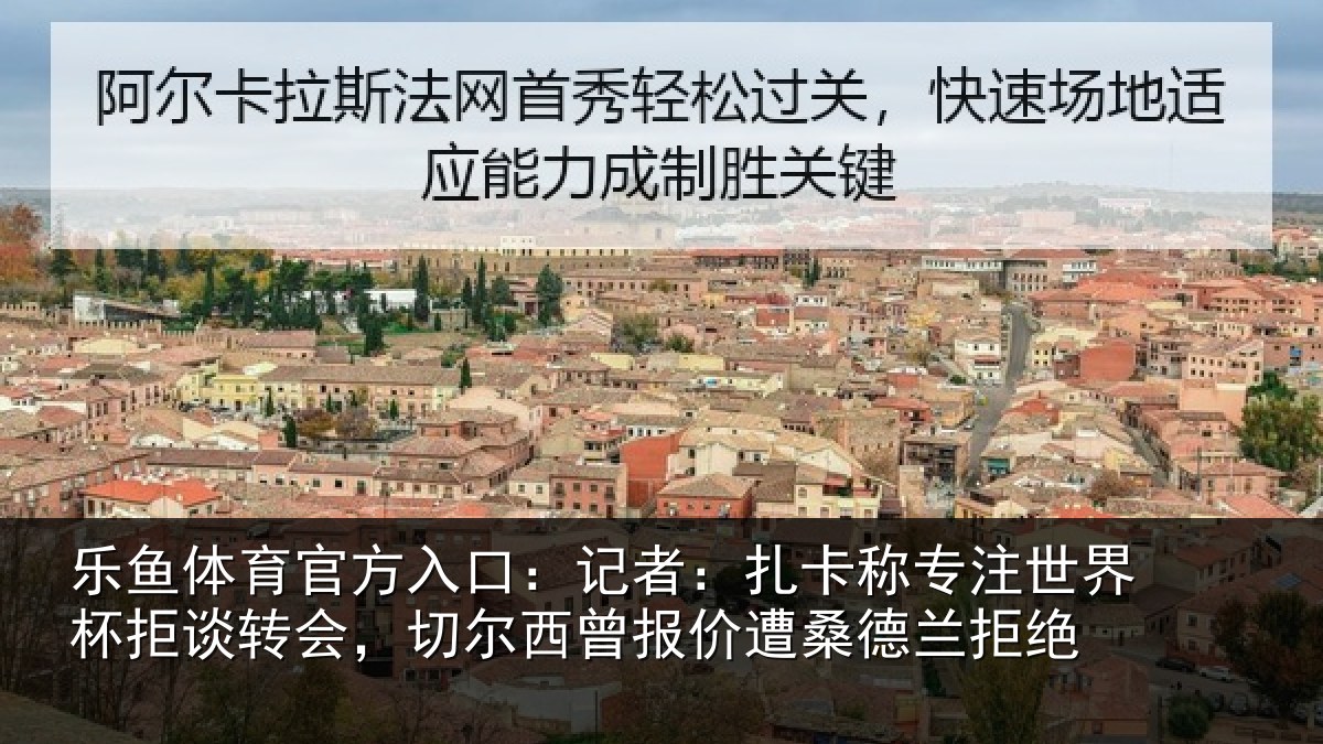 乐鱼体育官方入口：记者相关情况拒谈相关情况遭桑德兰拒绝