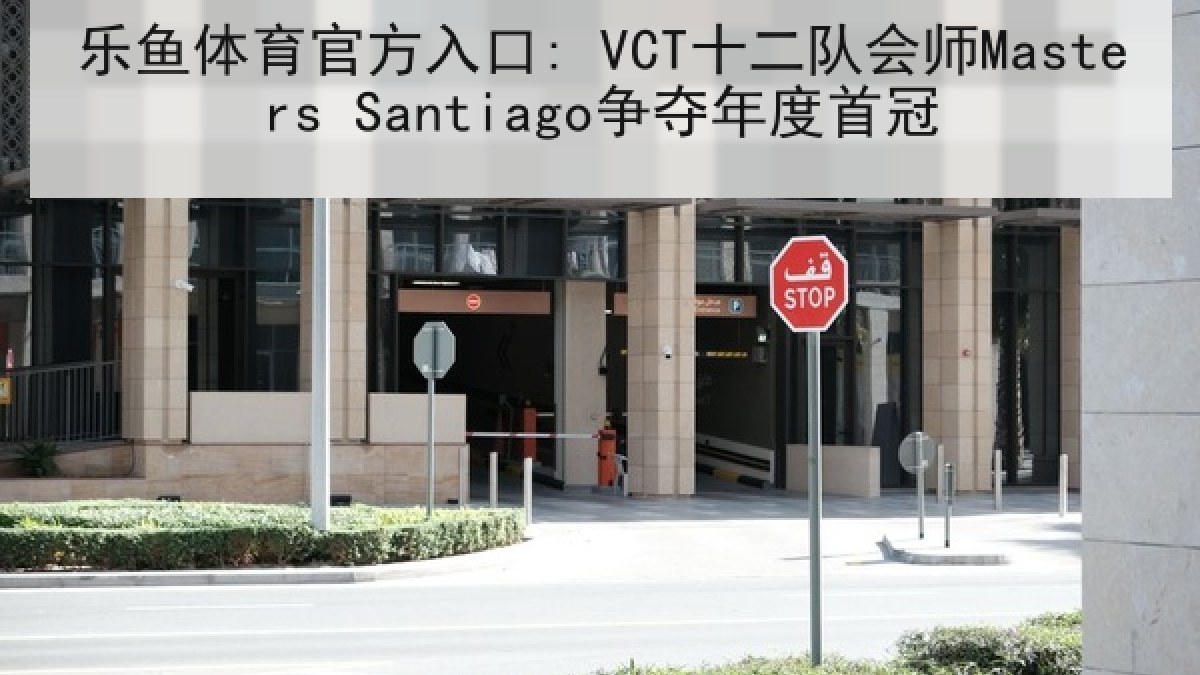 乐鱼体育官方入口: VCT十二队会师Masters Santiago争夺年度首冠