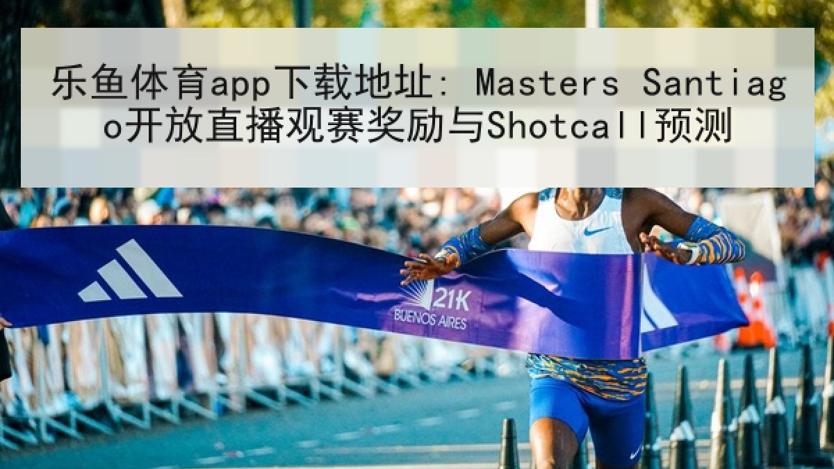 乐鱼体育app下载地址: Masters Santiago开放直播观赛奖励与Shotcall预测