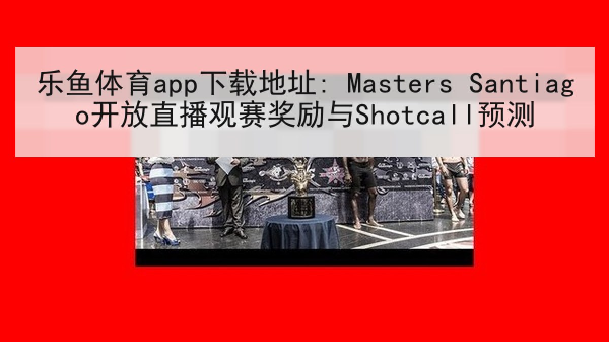乐鱼体育app下载地址: Masters Santiago开放直播观赛奖励与Shotcall预测