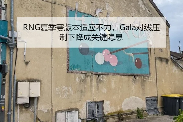 RNG夏季赛版本适应不力，Gala对线压制下降成关键隐患