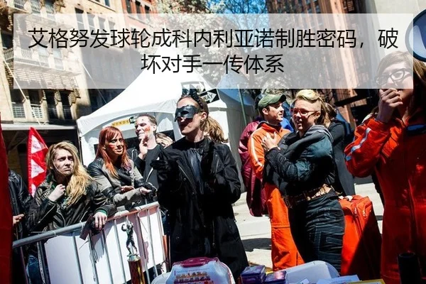 艾格努发球轮成科内利亚诺制胜密码，破坏对手一传体系