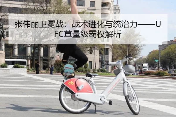 张伟丽卫冕战：战术进化与统治力——UFC草量级霸权解析