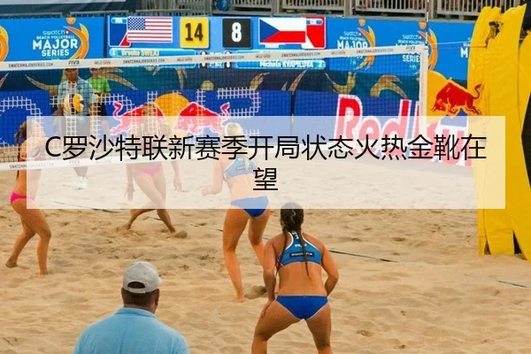 C罗沙特联新赛季开局状态火热金靴在望