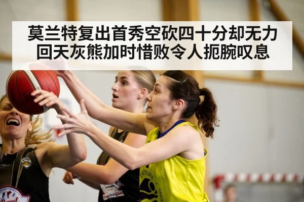 莫兰特复出首秀空砍四十分却无力回天灰熊加时惜败令人扼腕叹息