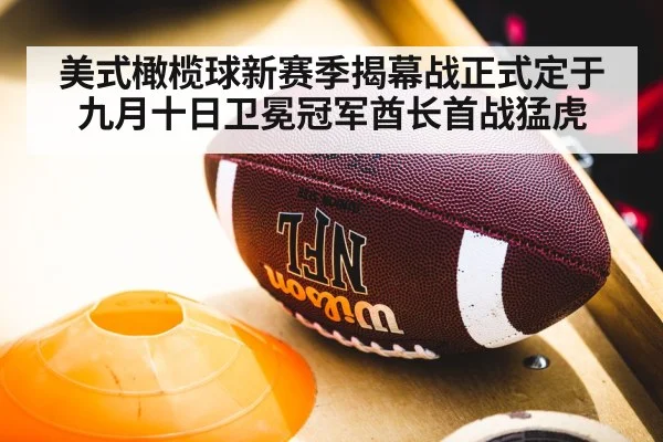 美式橄榄球新赛季揭幕战正式定于九月十日卫冕冠军酋长首战猛虎