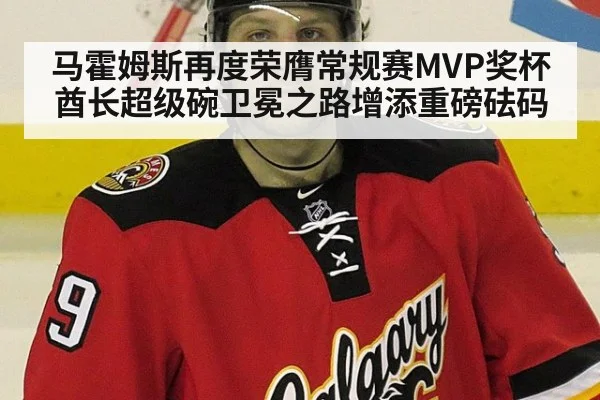 马霍姆斯再度荣膺常规赛MVP奖杯 酋长超级碗卫冕之路增添重磅砝码