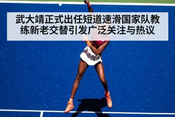 武大靖正式出任短道速滑国家队教练新老交替引发广泛关注与热议
