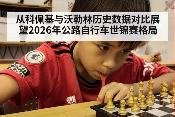 从科佩基与沃勒林历史数据对比展望2026年公路自行车世锦赛格局